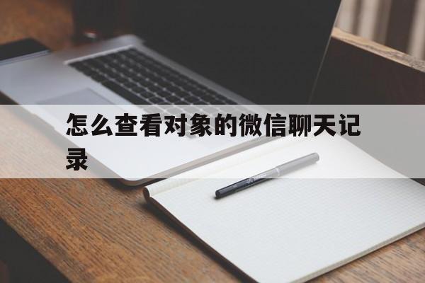 怎么查看对象的微信聊天记录（登录对象的微信号怎么看聊天记录）