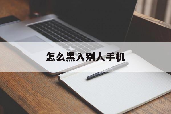 怎么黑入别人手机（怎么黑入别人手机）