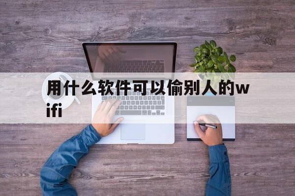 用什么软件可以偷别人的wifi（盗别人网络的软件）