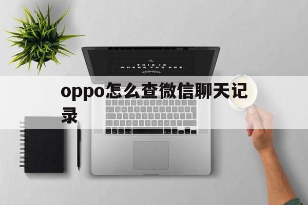 oppo怎么查微信聊天记录（oppo手机查微信聊天记录怎么查）