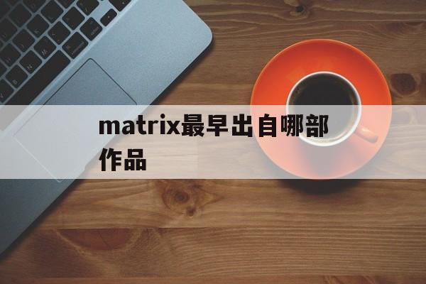 matrix最早出自哪部作品（电影matrix简介）