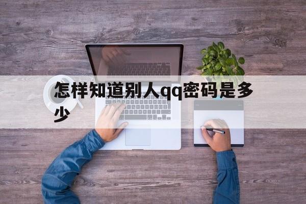 怎样知道别人qq密码是多少（怎么才能知道别人密码是多少）