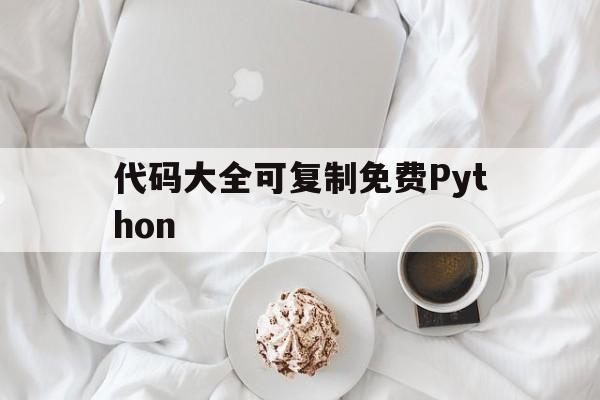 代码大全可复制免费Python（代码大全可复制免费微信）