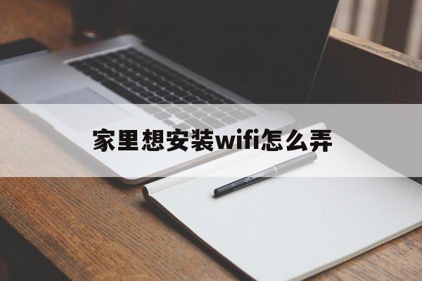 家里想安装wifi怎么弄（家里怎么安装WIFI）