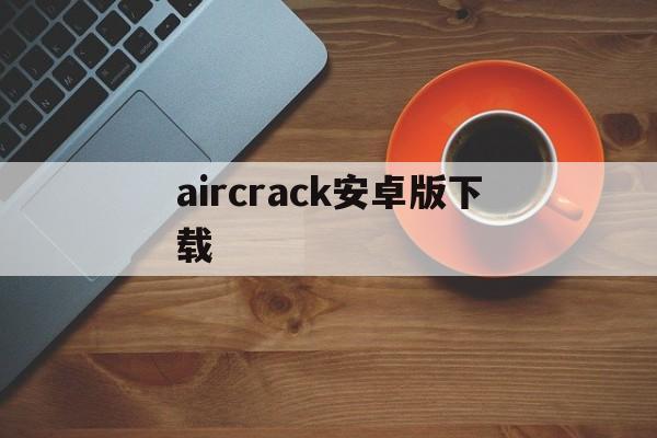 aircrack安卓版下载（aircrackng下载安卓版）