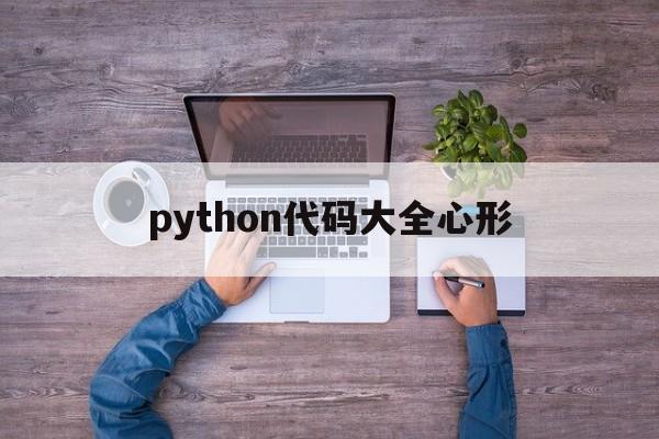 python代码大全心形（python心形代码怎么弄）