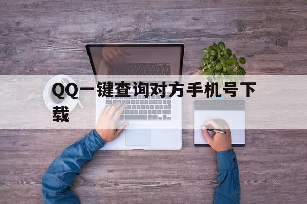 QQ一键查询对方手机号下载（一键查询对方手机号软件手机版）