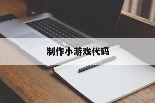 制作小游戏代码（制作小游戏的代码）