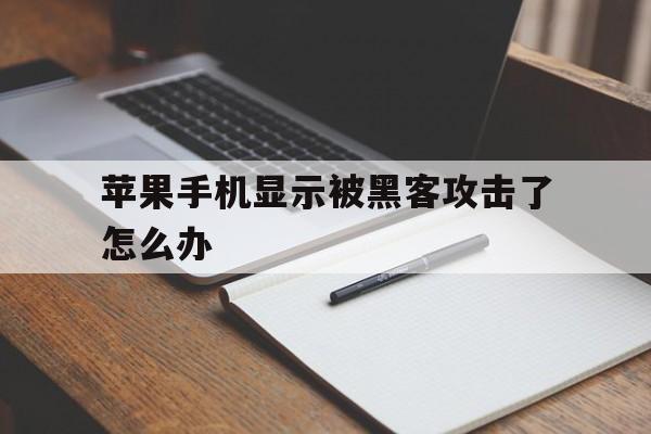 苹果手机显示被黑客攻击了怎么办（苹果手机被黑客攻击了怎么办?）