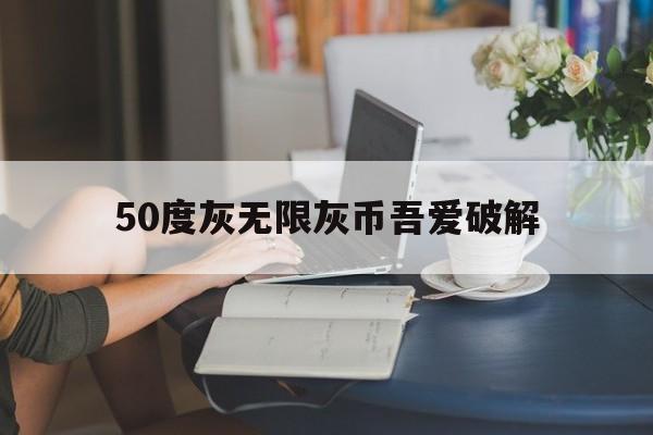 50度灰无限灰币吾爱破解（50度灰无限灰币吾爱破解分享）