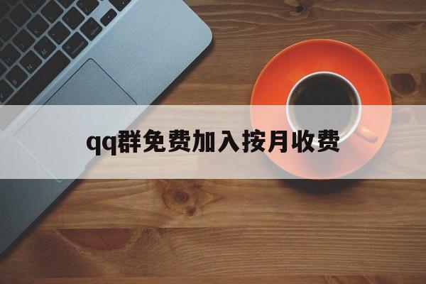 qq群免费加入按月收费（收费群怎么免付费进去）