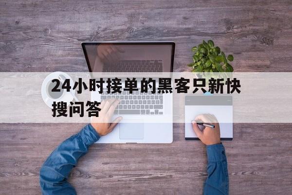 24小时接单的黑客只新快搜问答（24小时在线接单黑客好技术经验网）