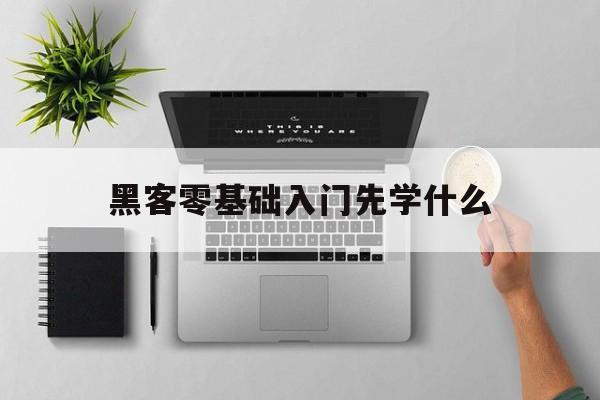 黑客零基础入门先学什么（黑客技术零基础入门）