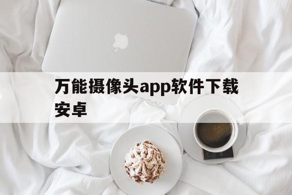 万能摄像头app软件下载安卓（智能摄像头app下载软件）