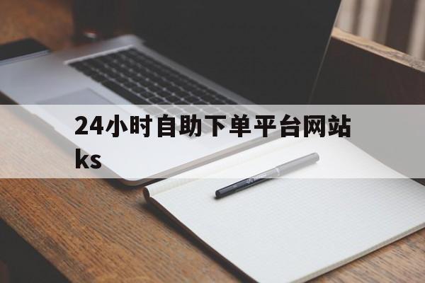 24小时自助下单平台网站ks（24小时自助下单平台网站便宜网易云）