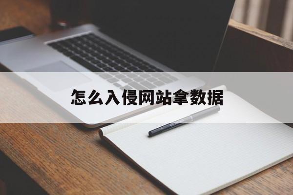 怎么入侵网站拿数据（入侵网站的方法）