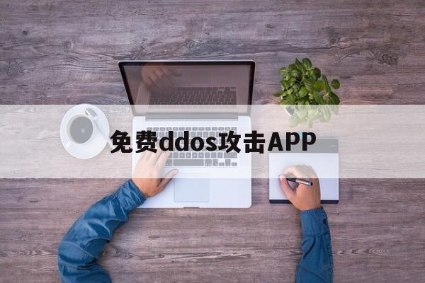 免费ddos攻击APP（免费ddos防御）