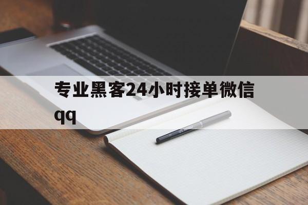 专业黑客24小时接单微信qq（专业黑客24小时接单微信信息大全）