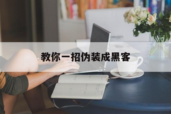 教你一招伪装成黑客（怎么伪装黑客入侵）