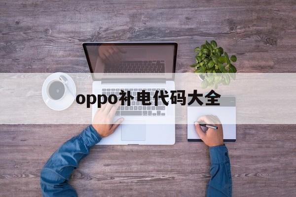 oppo补电代码大全（oppo手机补电）