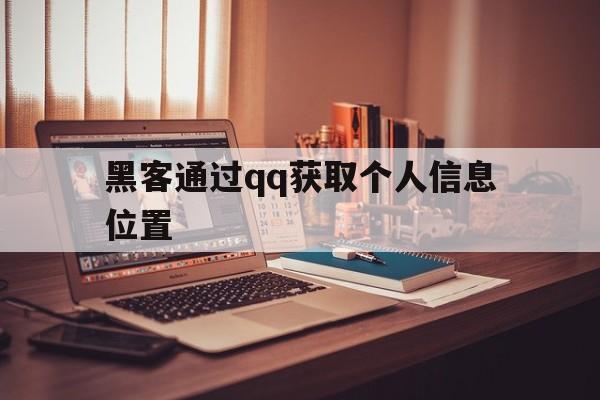 黑客通过qq获取个人信息位置（黑客是怎么获取别人的位置的）