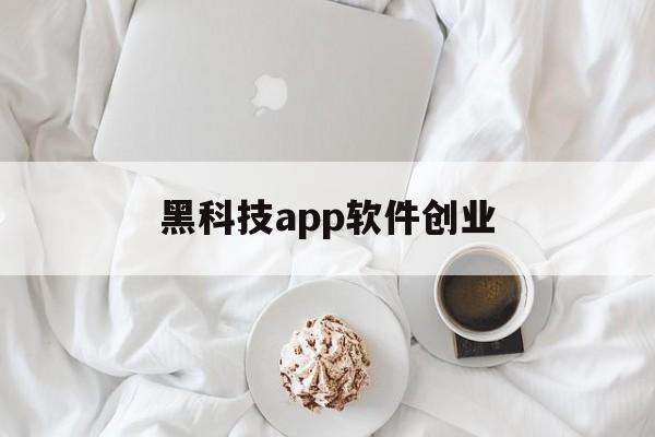 黑科技app软件创业（黑科技app下载安装）