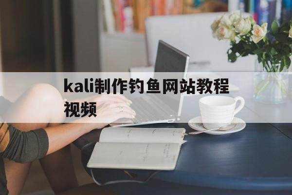 kali制作钓鱼网站教程视频（kali搭建钓鱼网站）