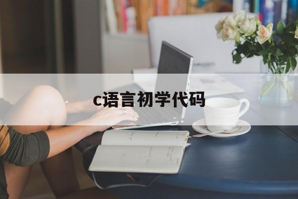 c语言初学代码（c语言入门代码你好世界）