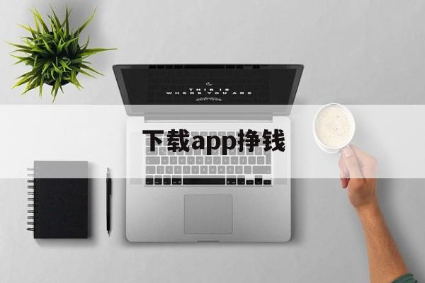 下载app挣钱（下载app挣钱自己的信息会被曝光么）