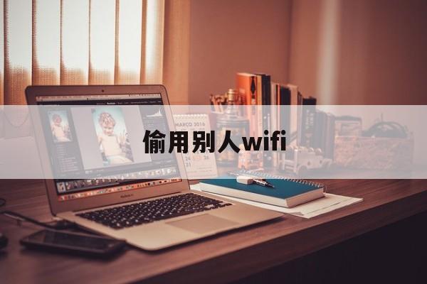 偷用别人wifi（偷用别人wifi别人会看到时间吗）