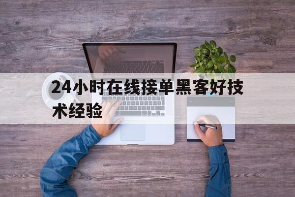 24小时在线接单黑客好技术经验（24小时在线接单黑客人才网）