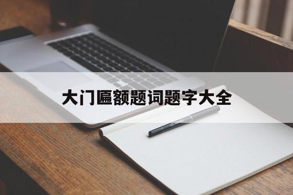 大门匾额题词题字大全（匾额 题字）