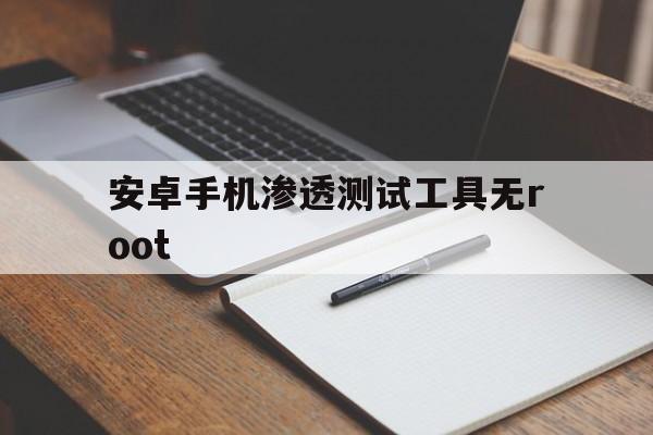 安卓手机渗透测试工具无root（安卓渗透测试工具包）