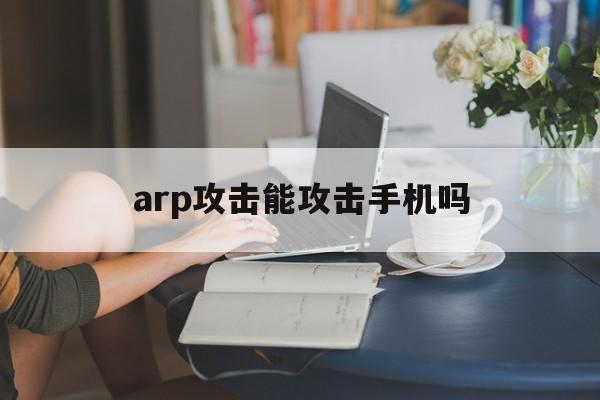 arp攻击能攻击手机吗（一招解决arp攻击 手机）