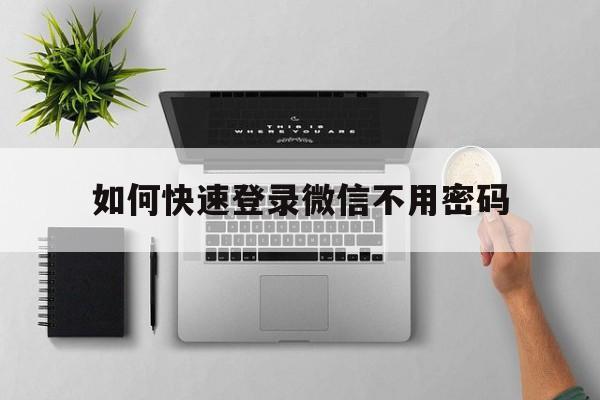 如何快速登录微信不用密码（怎么登微信不用密码）