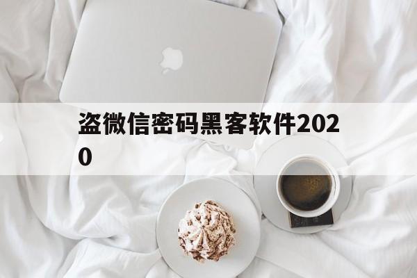 盗微信密码黑客软件2020（盗微信密码黑客软件手机版免费）