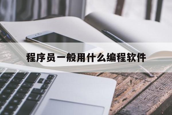 程序员一般用什么编程软件（程序员用的什么软件做程序）