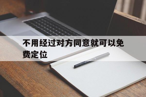 不用经过对方同意就可以免费定位（无需通过对方同意可以直接定位）