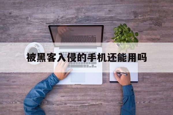 被黑客入侵的手机还能用吗（黑客为什么能侵入手机）