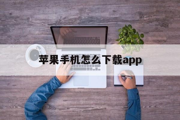 苹果手机怎么下载app（苹果手机怎么下载app历史版本）