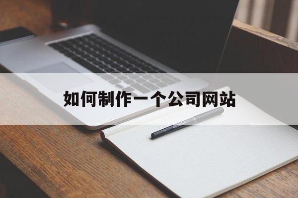 如何制作一个公司网站（公司网址怎么制作）