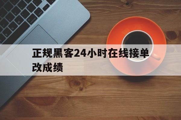 正规黑客24小时在线接单改成绩（24小时接单的黑客好友恢复）