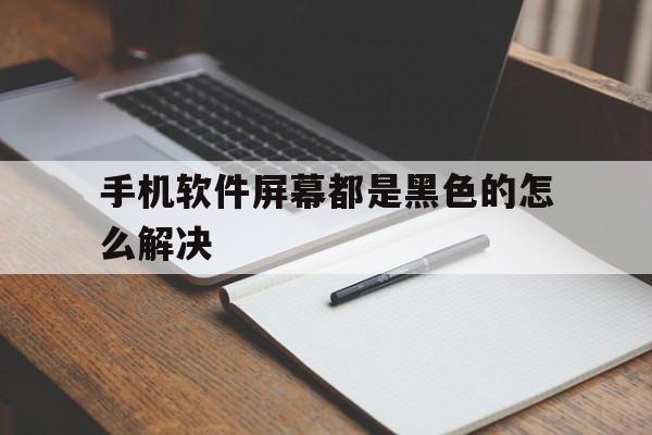 手机软件屏幕都是黑色的怎么解决（手机应用屏幕是黑色的怎么回事）