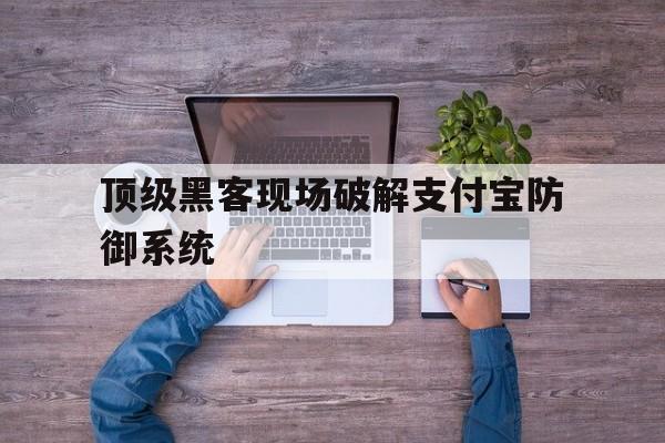 顶级黑客现场破解支付宝防御系统（支付宝真的安全吗?顶级黑客现场破解）