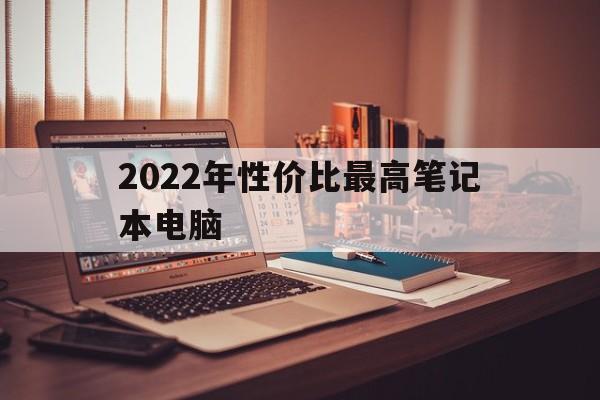 2022年性价比最高笔记本电脑（2021年性价比高的笔记本电脑排行榜）