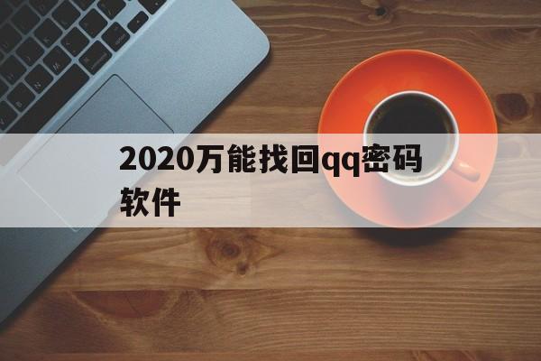 2020万能找回qq密码软件（2020万能找回密码软件免费找回密码神器）