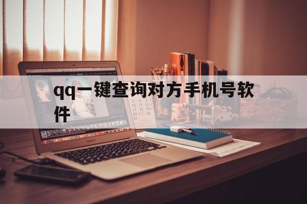 qq一键查询对方手机号软件（号查询对方手机号软件下载）