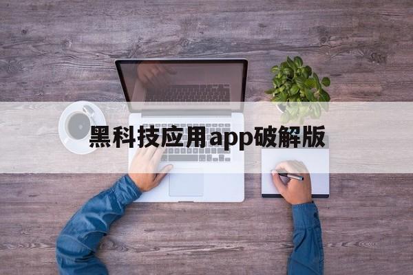 黑科技应用app破解版（黑科技app破解软件苹果）