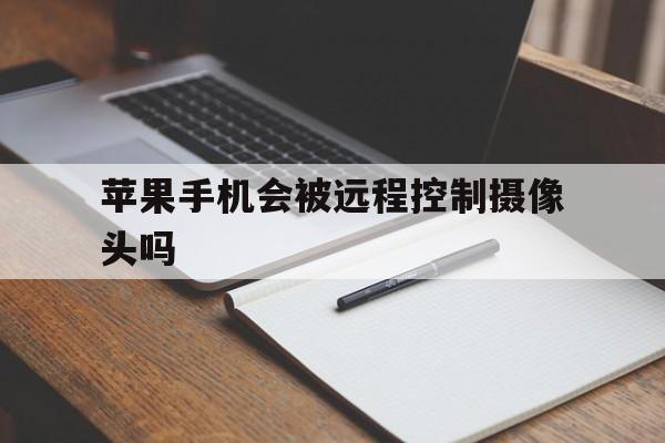 苹果手机会被远程控制摄像头吗（iphone能被远程监控吗）