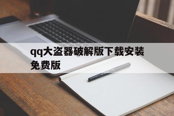 qq大盗器破解版下载安装免费版（大盗破解版下载手机版）